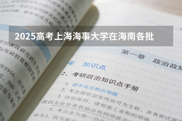 2025高考上海海事大学在海南各批次选科要求介绍（2026参考） 