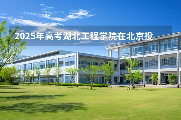 2025年高考湖北工程学院在北京投档分数线（2026参考）