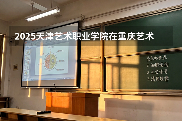 2025天津艺术职业学院在重庆艺术类投档分数线（2026年参考）