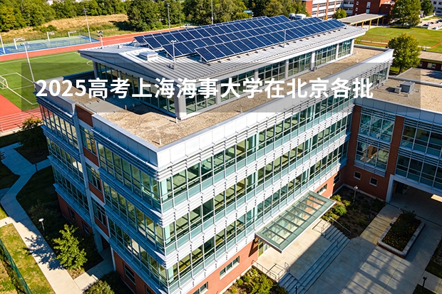 2025高考上海海事大学在北京各批次选科要求介绍（2026参考） 