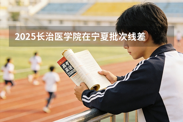 2025长治医学院在宁夏批次线差