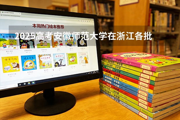 2025高考安徽师范大学在浙江各批次选科要求介绍（2026参考） 