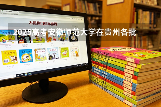 2025高考安徽师范大学在贵州各批次选科要求介绍（2026参考） 