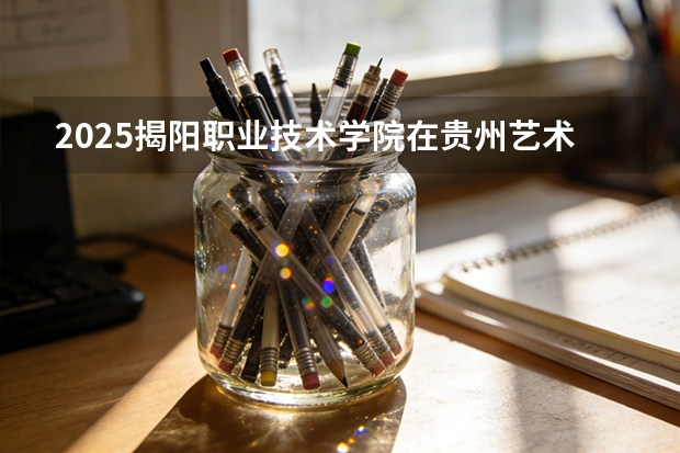 2025揭阳职业技术学院在贵州艺术类投档分数线（2026年参考）