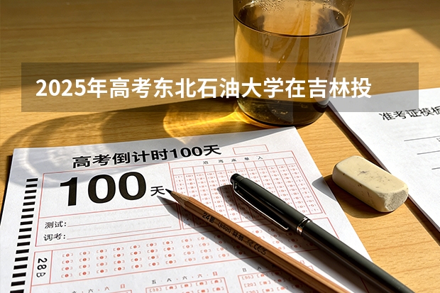 2025年高考东北石油大学在吉林投档分数线（2026参考）