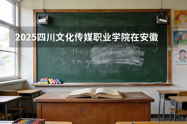 2025四川文化传媒职业学院在安徽艺术类投档分数线（2026年参考）