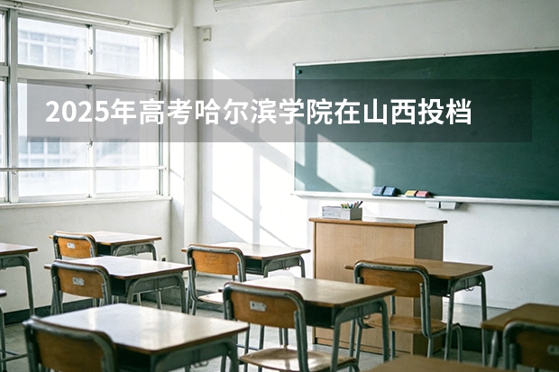 2025年高考哈尔滨学院在山西投档分数线（2026参考）