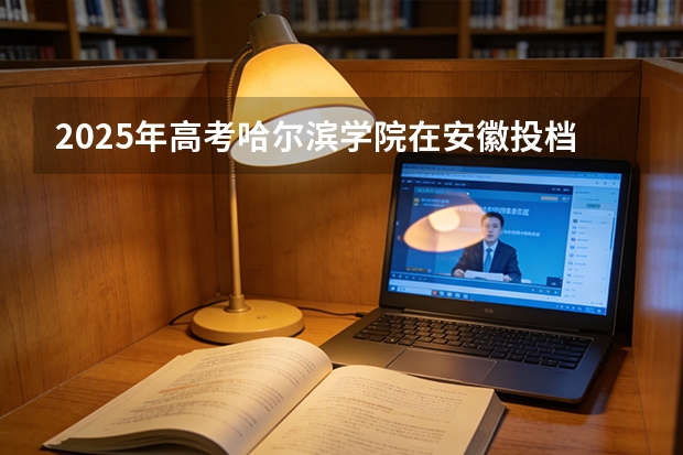 2025年高考哈尔滨学院在安徽投档分数线（2026参考）