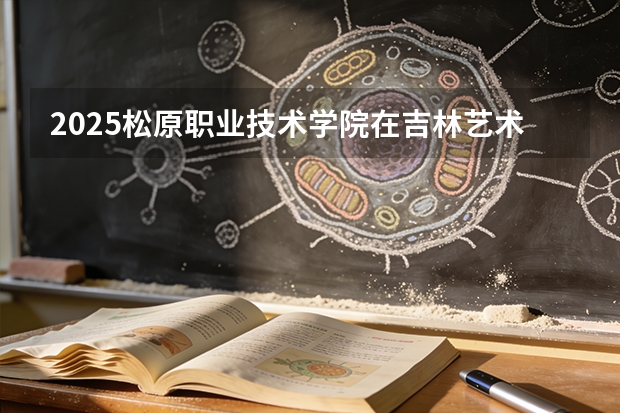 2025松原职业技术学院在吉林艺术类投档分数线（2026年参考）