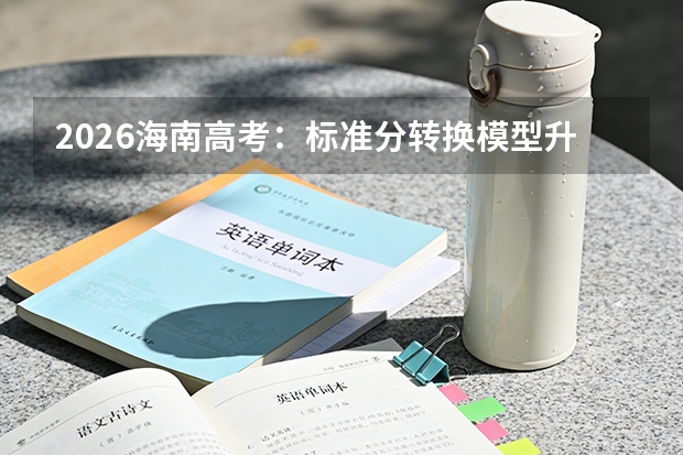 2026海南高考：标准分转换模型升级，考生如何应对