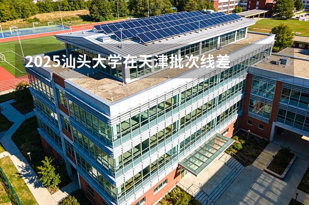 2025汕头大学在天津批次线差