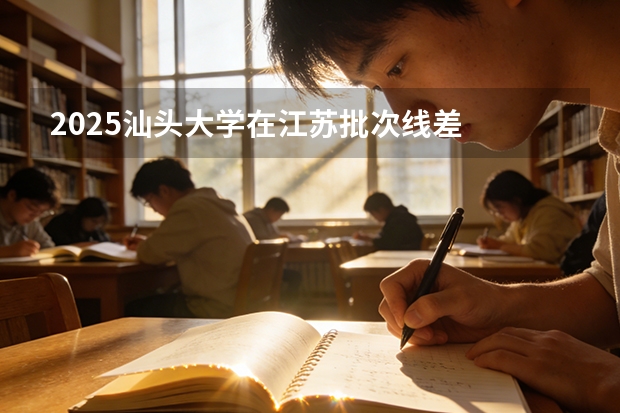 2025汕头大学在江苏批次线差