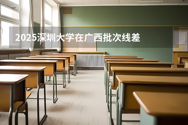 2025深圳大学在广西批次线差