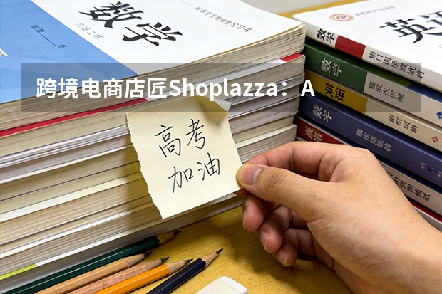 跨境电商店匠Shoplazza：AI原生操作系统重构出海经营工作流