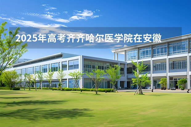 2025年高考齐齐哈尔医学院在安徽投档分数线（2026参考）