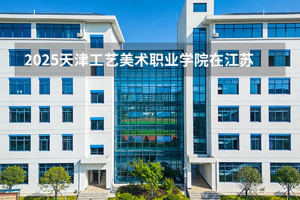 2025天津工艺美术职业学院在江苏艺术类投档分数线（2026年参考）