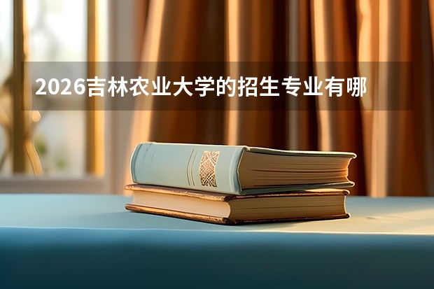 2026吉林农业大学的招生专业有哪些，优势专业