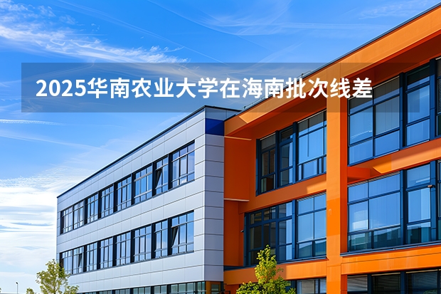 2025华南农业大学在海南批次线差