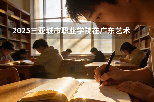 2025三亚城市职业学院在广东艺术类投档分数线（2026年参考）
