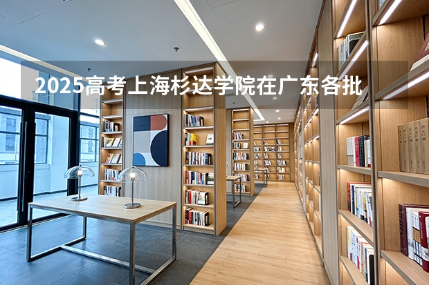 2025高考上海杉达学院在广东各批次选科要求介绍（2026参考） 
