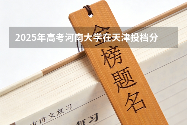 2025年高考河南大学在天津投档分数线（2026参考）