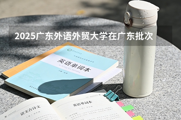 2025广东外语外贸大学在广东批次线差