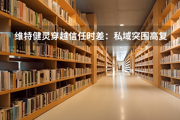 维特健灵穿越信任时差：私域突围高复购底层密码