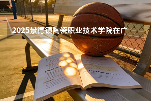 2025景德镇陶瓷职业技术学院在广东艺术类投档分数线（2026年参考）