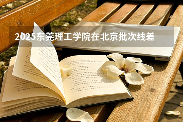2025东莞理工学院在北京批次线差