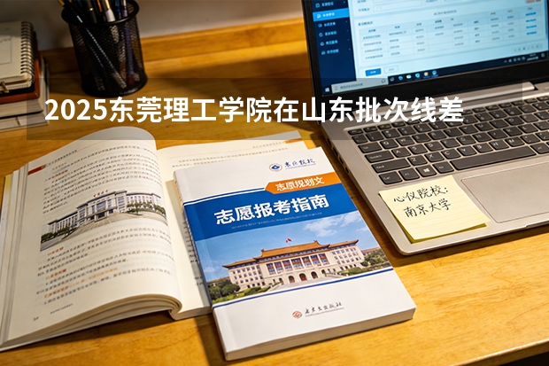 2025东莞理工学院在山东批次线差