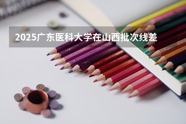 2025广东医科大学在山西批次线差