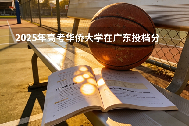 2025年高考华侨大学在广东投档分数线（2026参考）