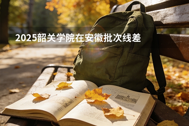 2025韶关学院在安徽批次线差