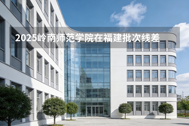 2025岭南师范学院在福建批次线差