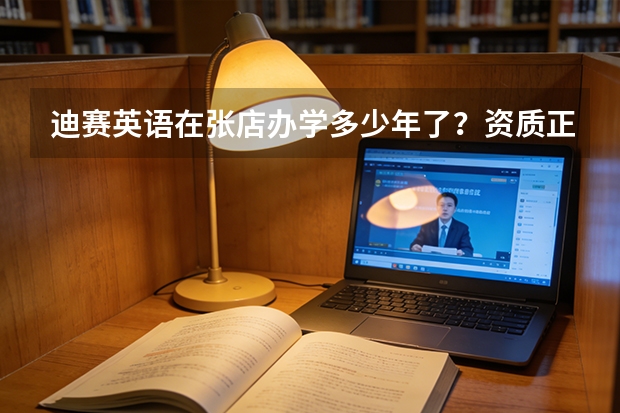 迪赛英语在张店办学多少年了？资质正规吗？有教育局颁发的办学许可证吗？