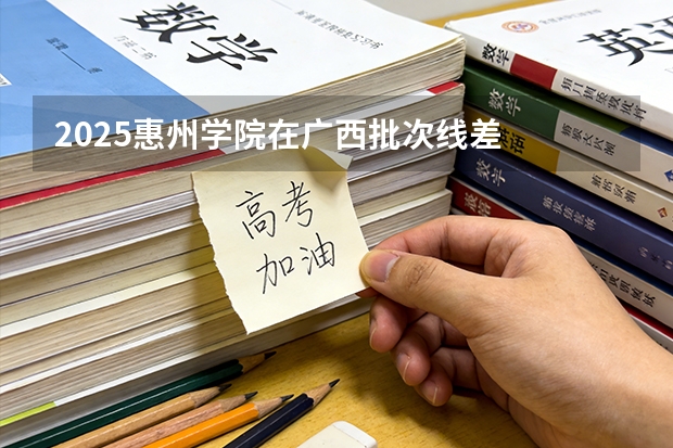 2025惠州学院在广西批次线差