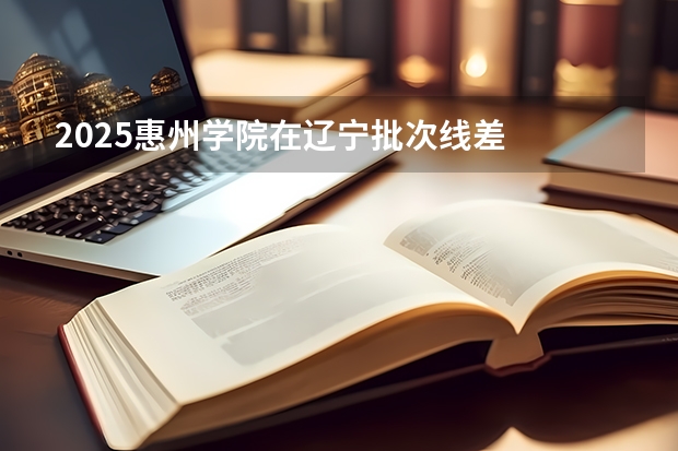 2025惠州学院在辽宁批次线差