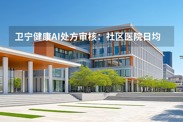 卫宁健康AI处方审核：社区医院日均百万级审方筑牢安全防线