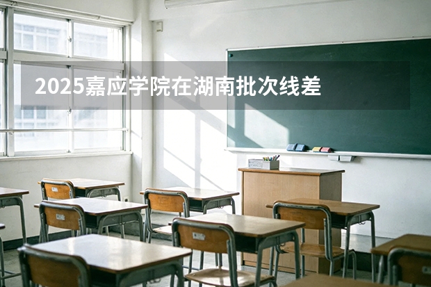 2025嘉应学院在湖南批次线差
