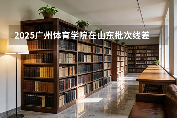 2025广州体育学院在山东批次线差