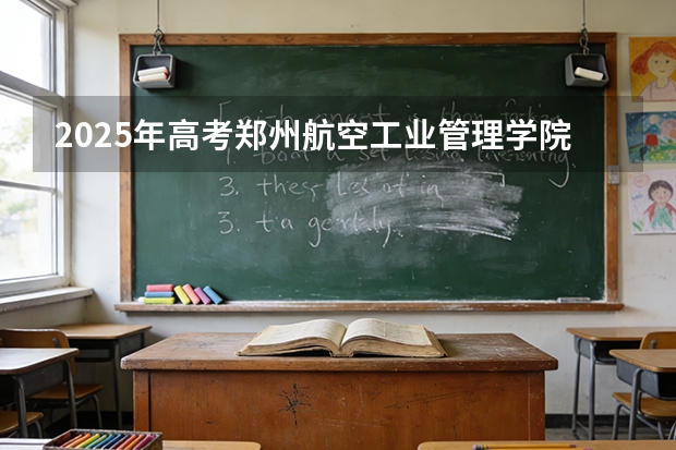 2025年高考郑州航空工业管理学院在河南投档分数线（2026参考）
