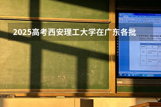 2025高考西安理工大学在广东各批次选科要求介绍（2026参考） 
