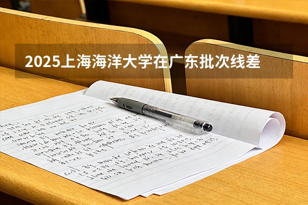 2025上海海洋大学在广东批次线差