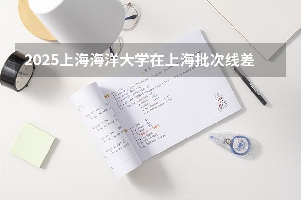 2025上海海洋大学在上海批次线差
