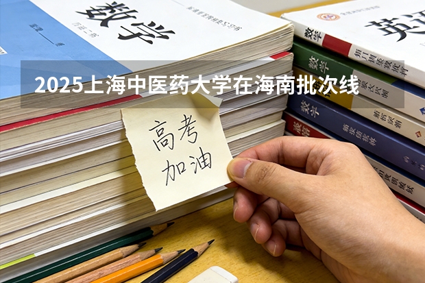 2025上海中医药大学在海南批次线差