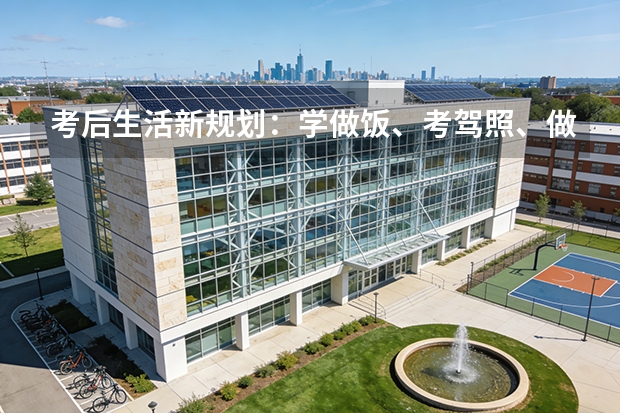 考后生活新规划：学做饭、考驾照、做兼职，全面提升独立生活能力