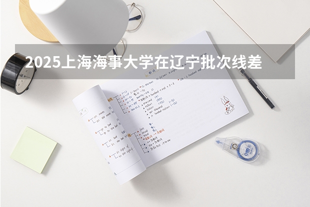 2025上海海事大学在辽宁批次线差