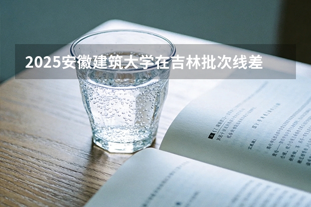 2025安徽建筑大学在吉林批次线差