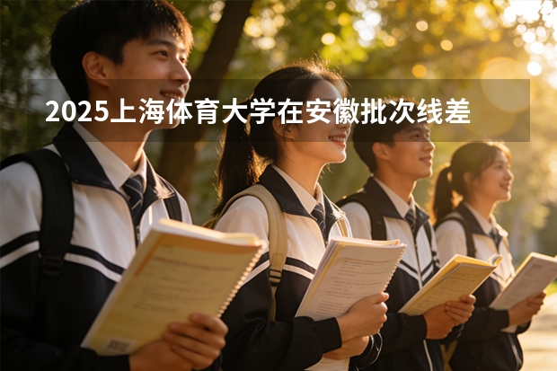 2025上海体育大学在安徽批次线差