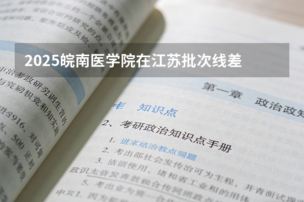 2025皖南医学院在江苏批次线差